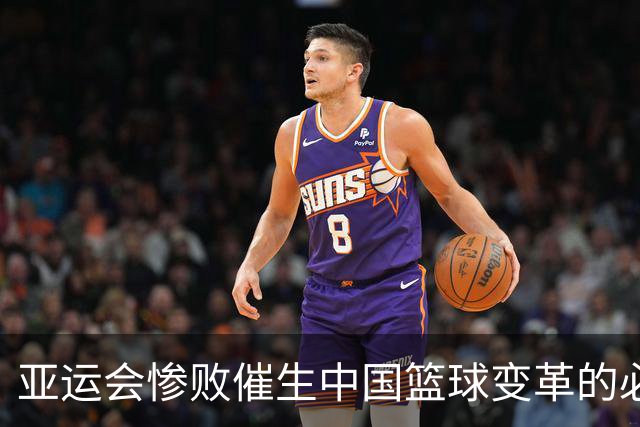 亚运会惨败催生中国篮球变革的必要性