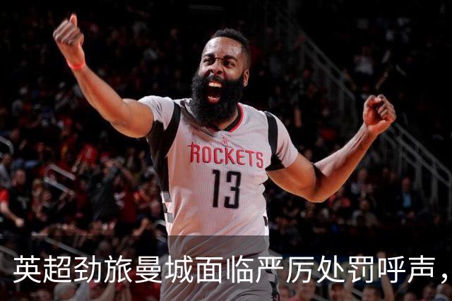 英超劲旅曼城面临严厉处罚呼声，未来悬而未决