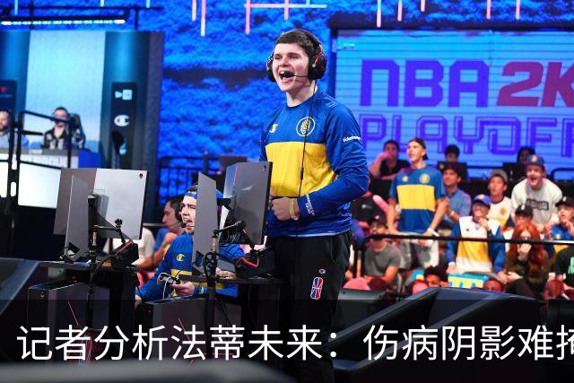记者分析法蒂未来：伤病阴影难掩潜能，但表现波动依旧